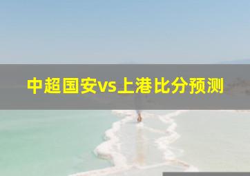 中超国安vs上港比分预测