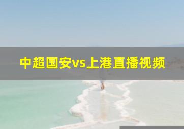 中超国安vs上港直播视频