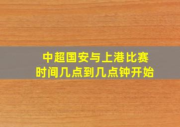 中超国安与上港比赛时间几点到几点钟开始