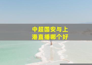 中超国安与上港直播哪个好