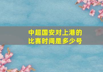 中超国安对上港的比赛时间是多少号