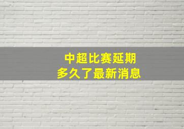 中超比赛延期多久了最新消息