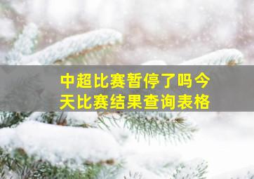 中超比赛暂停了吗今天比赛结果查询表格