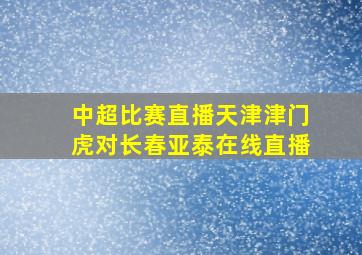 中超比赛直播天津津门虎对长春亚泰在线直播