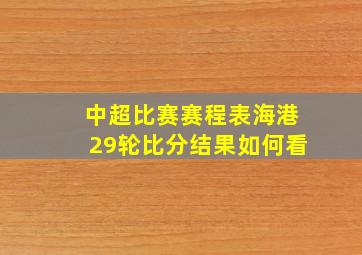 中超比赛赛程表海港29轮比分结果如何看