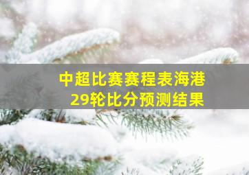 中超比赛赛程表海港29轮比分预测结果