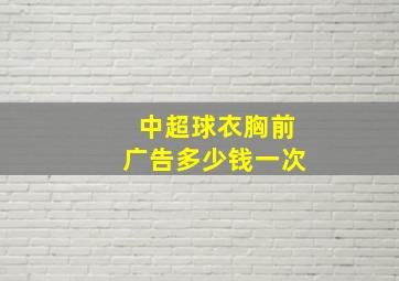 中超球衣胸前广告多少钱一次