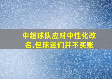 中超球队应对中性化改名,但球迷们并不买账