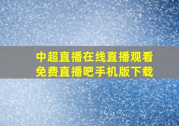 中超直播在线直播观看免费直播吧手机版下载