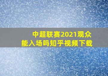 中超联赛2021观众能入场吗知乎视频下载