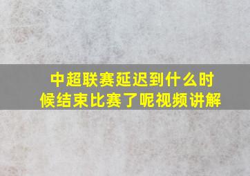 中超联赛延迟到什么时候结束比赛了呢视频讲解