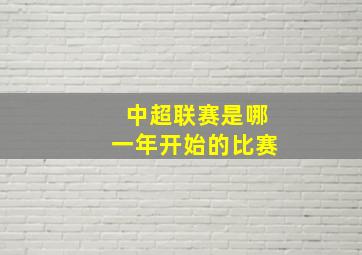 中超联赛是哪一年开始的比赛