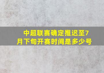 中超联赛确定推迟至7月下旬开赛时间是多少号