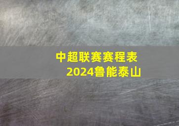 中超联赛赛程表2024鲁能泰山