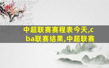 中超联赛赛程表今天,cba联赛结果,中超联赛