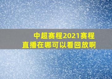 中超赛程2021赛程直播在哪可以看回放啊