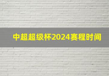 中超超级杯2024赛程时间