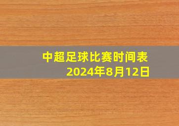 中超足球比赛时间表2024年8月12日