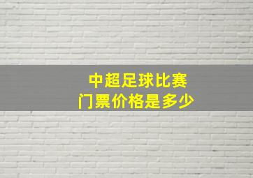 中超足球比赛门票价格是多少