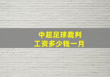 中超足球裁判工资多少钱一月