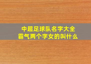 中超足球队名字大全霸气两个字女的叫什么