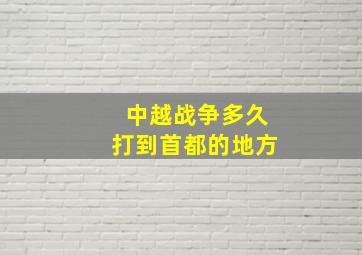 中越战争多久打到首都的地方