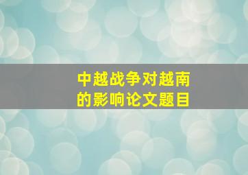 中越战争对越南的影响论文题目