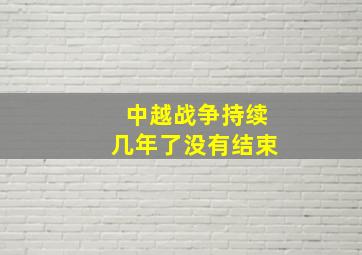 中越战争持续几年了没有结束