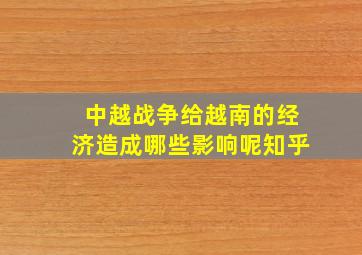 中越战争给越南的经济造成哪些影响呢知乎