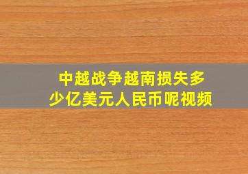 中越战争越南损失多少亿美元人民币呢视频