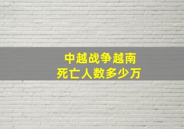 中越战争越南死亡人数多少万