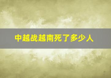 中越战越南死了多少人