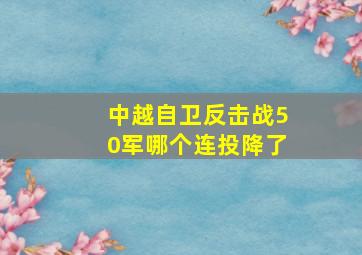 中越自卫反击战50军哪个连投降了