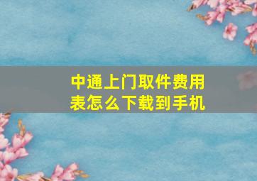 中通上门取件费用表怎么下载到手机