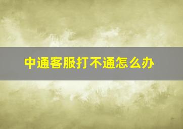 中通客服打不通怎么办