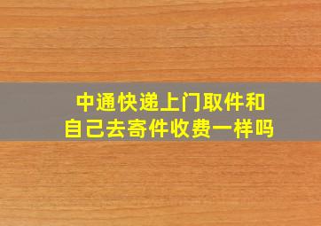 中通快递上门取件和自己去寄件收费一样吗