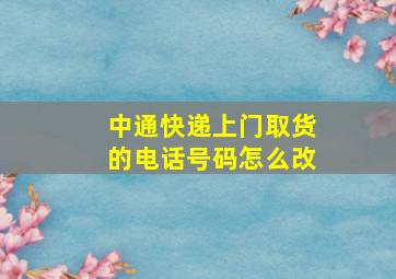 中通快递上门取货的电话号码怎么改