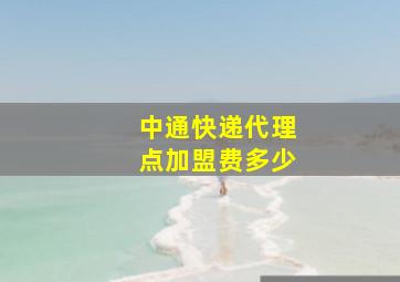 中通快递代理点加盟费多少