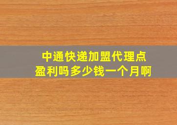 中通快递加盟代理点盈利吗多少钱一个月啊