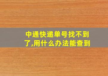 中通快递单号找不到了,用什么办法能查到