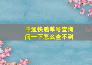 中通快递单号查询问一下怎么查不到