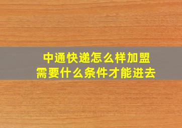 中通快递怎么样加盟需要什么条件才能进去