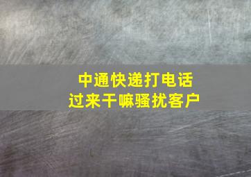 中通快递打电话过来干嘛骚扰客户