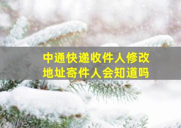 中通快递收件人修改地址寄件人会知道吗