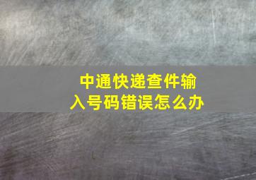 中通快递查件输入号码错误怎么办