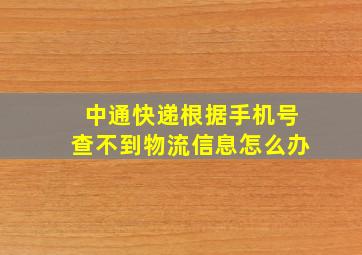 中通快递根据手机号查不到物流信息怎么办