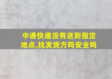 中通快递没有送到指定地点,找发货方吗安全吗