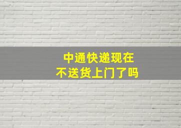 中通快递现在不送货上门了吗