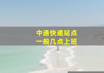 中通快递站点一般几点上班