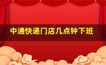 中通快递门店几点钟下班